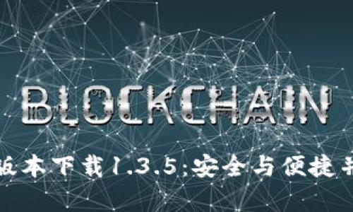 TP钱包旧版本下载1.3.5：安全与便捷并存的选择