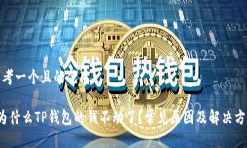 思考一个且的优质

 为什么TP钱包的钱不动了？常见原因及解决方案