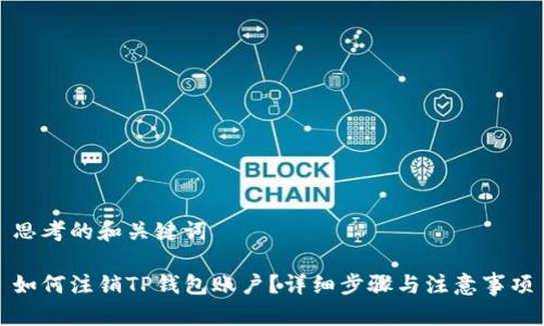 思考的和关键词

如何注销TP钱包账户？详细步骤与注意事项