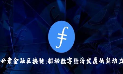 甘肃金融区块链：推动数字经济发展的新动力