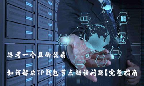 思考一个且的优质

如何解决TP钱包节点错误问题？完整指南