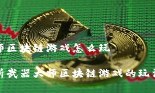 武器大师区块链游戏怎么玩

全面解析武器大师区块链游戏的玩法与策略