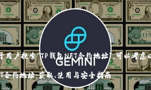 提示： 对于用户搜索“TP钱包NFT合约地址”，可以考虑以下的优质

TP钱包NFT合约地址：获取、使用与安全指南