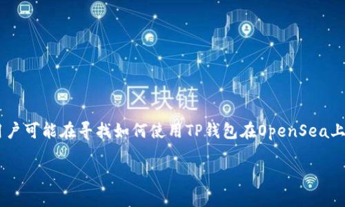 思考

在思考的内容时，“t p钱包能买opensea”是一个比较特殊的主题。用户可能在寻找如何使用TP钱包在OpenSea上进行交易或购买NFT。因此，我为这个主题设计了一个和相关关键词。

如何使用TP钱包在OpenSea上购买NFT？