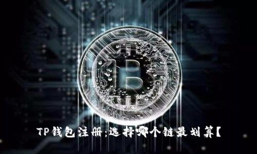 TP钱包注册：选择哪个链最划算？