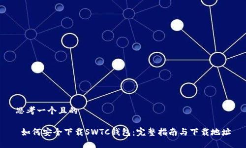 思考一个且的

 如何安全下载SWTC钱包：完整指南与下载地址